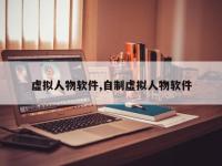 虚拟人物软件,自制虚拟人物软件
