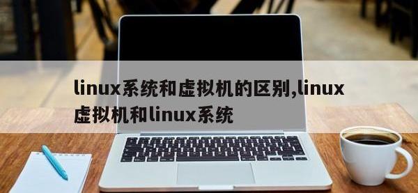 linux系统和虚拟机的区别,linux虚拟机和linux系统