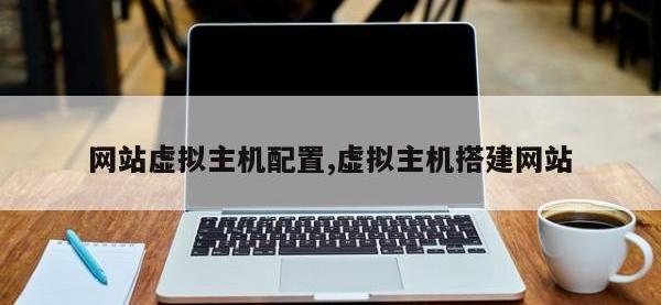 网站虚拟主机配置,虚拟主机搭建网站