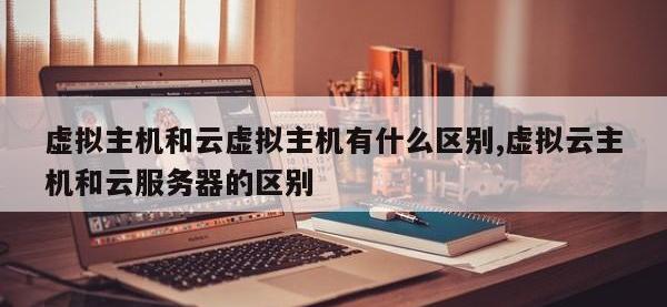 虚拟主机和云虚拟主机有什么区别,虚拟云主机和云服务器的区别
