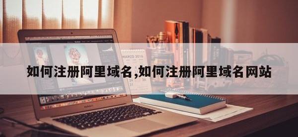 如何注册阿里域名,如何注册阿里域名网站