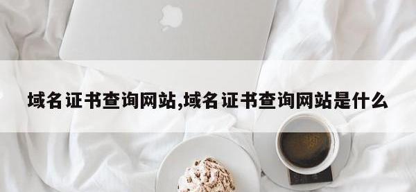 域名证书查询网站,域名证书查询网站是什么