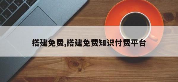 搭建免费,搭建免费知识付费平台
