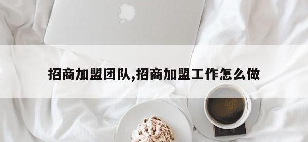 招商加盟团队,招商加盟工作怎么做
