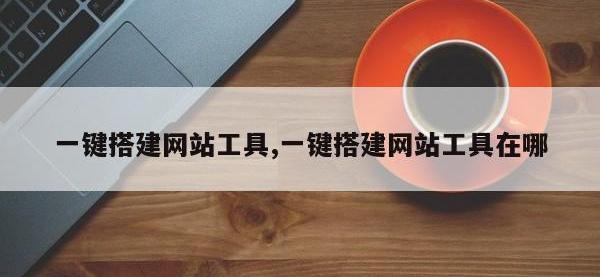 一键搭建网站工具,一键搭建网站工具在哪