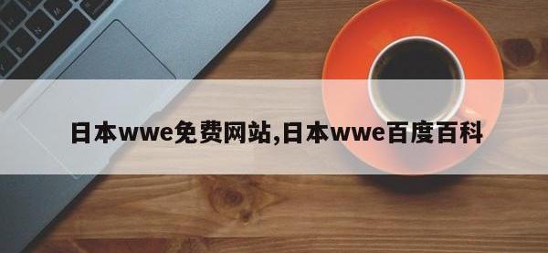 日本wwe免费网站,日本wwe百度百科