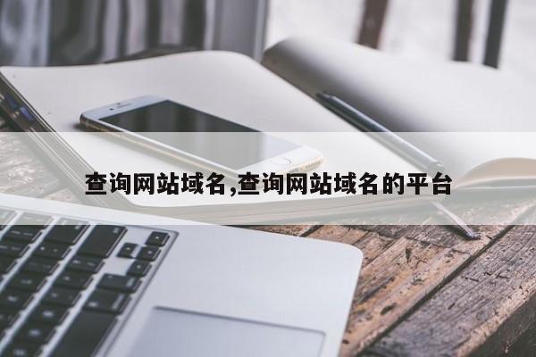 查询网站域名,查询网站域名的平台