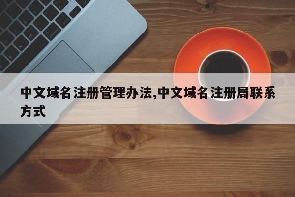 中文域名注册管理办法,中文域名注册局联系方式