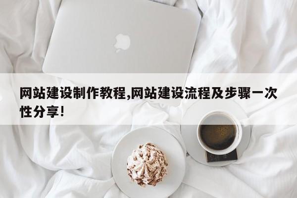 网站建设制作教程,网站建设流程及步骤一次性分享!