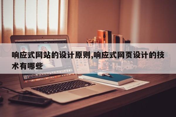 响应式网站的设计原则,响应式网页设计的技术有哪些