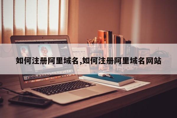 如何注册阿里域名,如何注册阿里域名网站