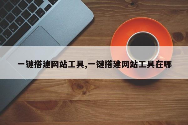 一键搭建网站工具,一键搭建网站工具在哪